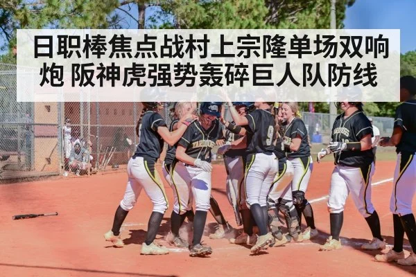 日职棒焦点战村上宗隆单场双响炮 阪神虎强势轰碎巨人队防线（KAIYUN）