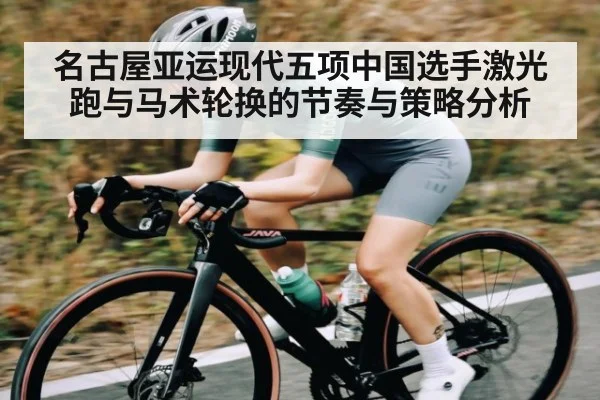 名古屋亚运现代五项中国选手激光跑与马术轮换的节奏与策略分析（KAIYUN）